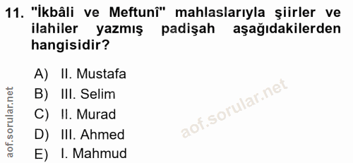 11. soru: "İkbâli ve Meftunî" mahlaslarıyla șiirler ve ilahiler yazmış padişah aşağıdakilerden hangisidir? A) II. Mustafa B) II…