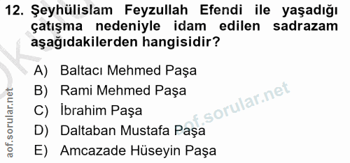 12. soru: Şeyhülislam Feyzullah Efendi ile yaşadığı çatışma nedeniyle idam edilen sadrazam aşağıdakilerden hangisidir? A) Balta…