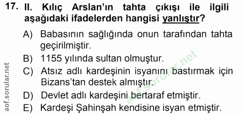 17. soru: II. Kılıç Arslan'ın tahta çıkışı ile ilgili aşağıdaki ifadelerden hangisi yanlıştır? A) Babasının sağlığında onun tar…