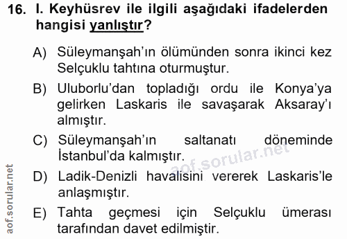 16. soru: I. Keyhüsrev ile ilgili aşağıdaki ifadelerden hangisi yanlıştır? A) Süleymanşah'ın ölümünden sonra ikinci kez Selçukl…