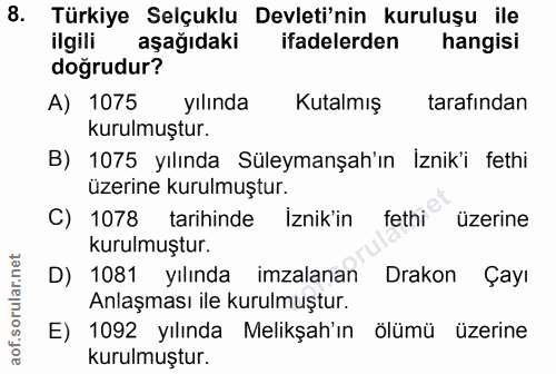8. soru: Türkiye Selçuklu Devleti'nin kuruluşu ile ilgili aşağıdaki ifadelerden hangisi doğrudur? A) 1075 yılında Kutalmış tar…