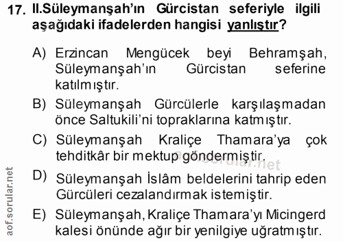 17. soru: Il.Süleymanşah'ın Gürcistan seferiyle ilgili aşağıdaki ifadelerden hangisi yanlıştır? A) Erzincan Mengücek beyi Behra…