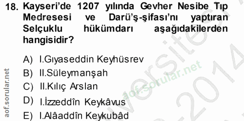 18. soru: Kayseri'de 1207 yılında Gevher Nesibe Tıp Medresesi ve Darü'ş-şifası'nı yaptıran Selçuklu hükümdarı aşağıdakilerden h…