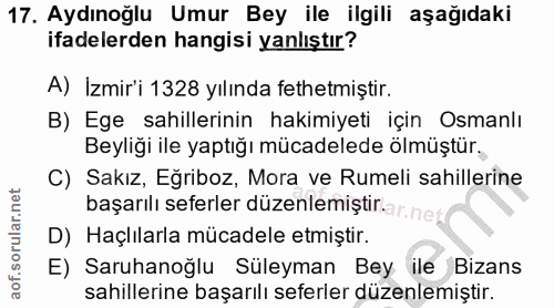 17. soru: Aydınoğlu Umur Bey ile ilgili aşağıdaki ifadelerden hangisi yanlıştır? A) İzmir'i 1328 yılında fethetmiştir. B) Ege s…