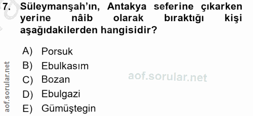 7. soru: Süleymanşah'ın, Antakya seferine çıkarken yerine nâib olarak bıraktığı aşağıdakilerden hangisidir? A) Porsuk B) Ebulk…