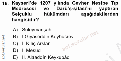 16. soru: Kayseri'de 1207 yılında Gevher Nesibe Tip Medresesi ve Darü'ş-şifası'nı yaptıran Selçuklu hükümdarı aşağıdakilerden h…