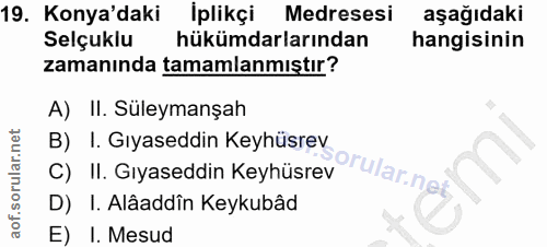 19. soru: Konya'daki İplikçi Medresesi aşağıdaki Selçuklu hükümdarlarından hangisinin zamanında tamamlanmıştır? A) II. Süleyman…