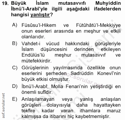 19. soru: Büyük İslam mutasavvifi Muhyiddin Ibnü'l-Arabi'yle ilgili aşağıdaki ifadelerden hangisi yanlıştır? A) Füsûsu'l-Hikem…