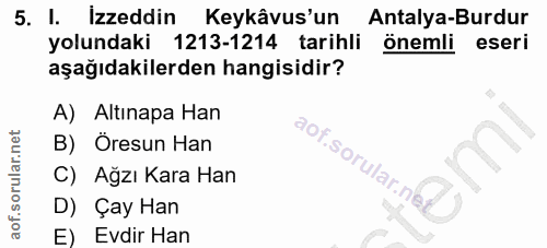 5. soru: I. Izzeddin Keykâvus'un Antalya-Burdur yolundaki 1213-1214 tarihli önemli eseri aşağıdakilerden hangisidir? A) Altına…