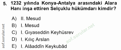 5. soru: 1232 yılında Konya-Antalya arasındaki Alara Hanı inşa ettiren Selçuklu hükümdarı kimdir? A) II. Mesud B) I. Mesud C)I…