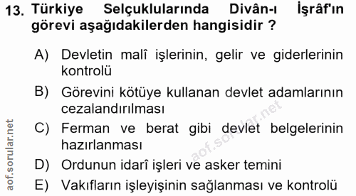 13. soru: Türkiye Selçuklularında Divân-ı İşrâf'ın görevi aşağıdakilerden hangisidir ? A) Devletin malî işlerinin, gelir ve gid…
