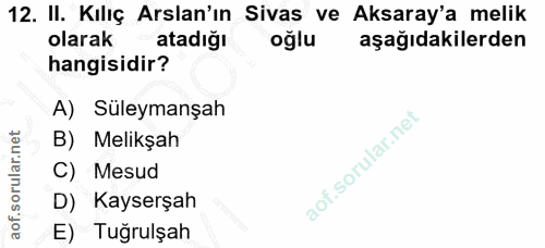 12. soru: II. Kılıç Arslan'ın Sivas ve Aksaray'a melik olarak atadığı oğlu aşağıdakilerden hangisidir? A) Süleymanşah B) Melikş…