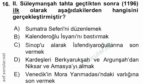 16. soru: II. Süleymanşah tahta geçtikten sonra (1196) ilk olarak aşağıdakilerden hangisini gerçekleştirmiştir? A) Sumatra Sefe…