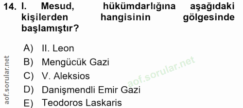 14. soru: I. Mesud, hükümdarlığına aşağıdaki kişilerden hangisinin gölgesinde başlamıştır? A) II. Leon B) Mengücük Gazi of. | C…