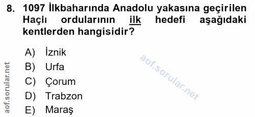 8. soru: 1097 İlkbaharında Anadolu yakasına geçirilen Haçlı ordularının hedefi aşağıdaki kentlerden hangisidir? A) Iznik B) Ur…