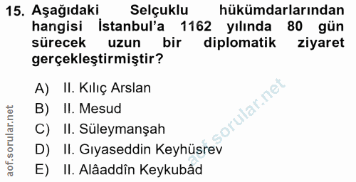 15. soru: Aşağıdaki Selçuklu hükümdarlarından hangisi İstanbul'a : 1162 yılında 80 gün sürecek uzun bir diplomatik ziyaret gerç…
