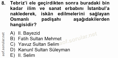 8. soru: Tebriz'i ele geçirdikten sonra buradaki bin kadar ilim ve sanat erbabını Istanbul'a naklederek, iskân edilmelerini sa…