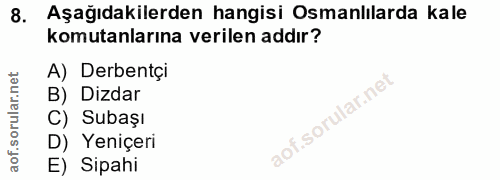 8. soru: Aşağıdakilerden hangisi Osmanlılarda kale komutanlarına verilen addır? A) Derbentçi B) Dizdar C) Subaşı D) Yeniçeri E…