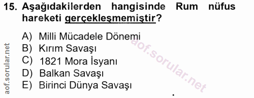 15. soru: Aşağıdakilerden hangisinde Rum nüfus hareketi gerçekleşmemiştir? A) Milli Mücadele Dönemi B) Kırım Savaşı C) 1821 Mor…