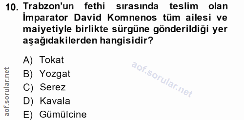10. soru: Trabzon'un fethi sırasında teslim olan Imparator David Komnenos tüm ailesi ve maiyetiyle birlikte sürgüne gönderildiğ…
