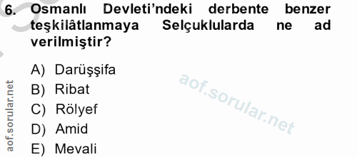 6. soru: Osmanlı Devleti'ndeki derbente benzer teşkilâtlanmaya Selçuklularda ne ad verilmiştir? A) Darüşşifa B) Ribat C) Rölye…