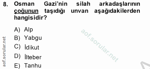 8. soru: Osman Gazi'nin silah arkadaşlarının çoğunun taşıdığı unvan aşağıdakilerden hangisidir? A) Alp B) Yabgu C) İdikut D) İ…
