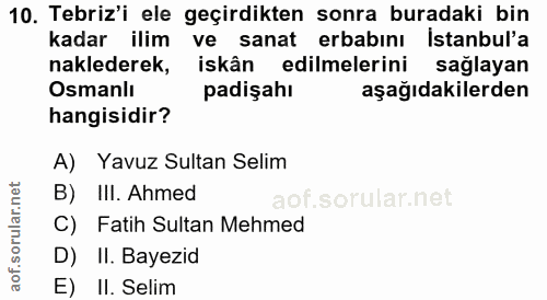 10. soru: Tebriz'i ele geçirdikten sonra buradaki bin kadar ilim ve sanat erbabını istanbul'a naklederek, iskân edilmelerini sa…
