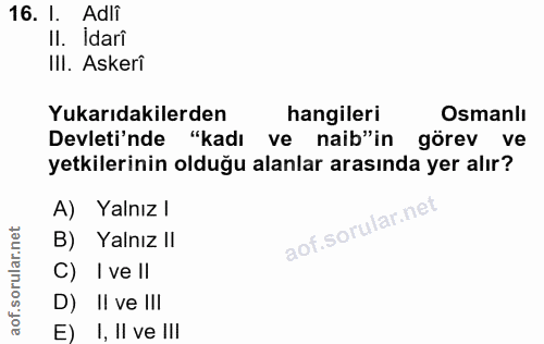 16. soru: l. Adlî Il. Idarî IlI. Askerî Yukarıdakilerden hangileri Osmanlı Devleti'nde "kadı ve naib"in görev ve yetkilerinin o…