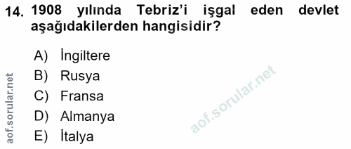 14. soru: 1908 yılında Tebriz'i işgal eden devlet aşağıdakilerden hangisidir? A) Ingiltere B) Rusya C) Fransa D) Almanya E) İtalya