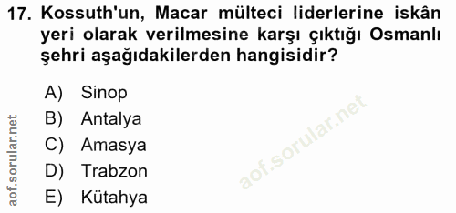 17. soru: Kossuth'un, Macar mülteci liderlerine iskân yeri olarak verilmesine karşı çıktığı Osmanlı şehri aşağıdakilerden hangi…