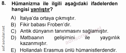 8. soru: Hümanizma ile ilgili aşağıdaki ifadelerden hangisi yanlıştır? A) Italya'da ortaya çıkmıştır. B) Fikir babası Froben'd…