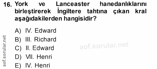 16. soru: York ve Lanceaster hanedanlıklarını birleştirerek ingiltere tahtına çıkan kral aşağıdakilerden hangisidir? A) IV. Edw…