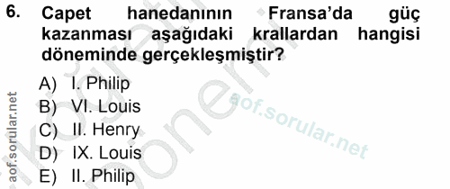 6. soru: Capet hanedanının • Fransa'da güç kazanması aşağıdaki krallardan hangisi döneminde gerçekleşmiştir? A) 1. Philip B) V…