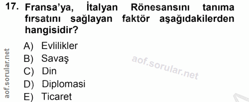 17. soru: Fransa'ya, italyan Rönesansını tanima fırsatını sağlayan faktör aşağıdakilerden hangisidir? A) Evlilikler B) Savaş C)…