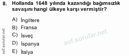 8. soru: Hollanda 1648 yılında kazandığı bağımsızlık savaşını hangi ülkeye karşı vermiştir? A) Ingiltere B) Fransa C) Isveç D)…