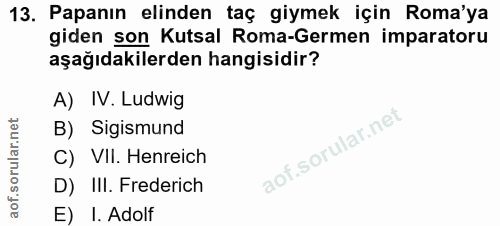 13. soru: Papanın elinden taç giymek için Roma'ya giden son Kutsal Roma-Germen imparatoru aşağıdakilerden hangisidir? A) IV. Lu…