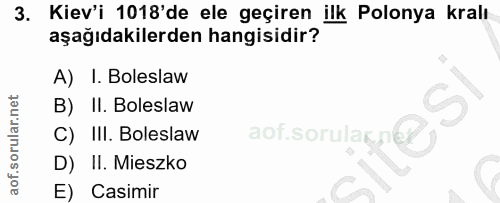3. soru: Kiev'i 1018'de ele geçiren ilk Polonya kralı aşağıdakilerden hangisidir? A) I. Boleslaw B) II. Boleslaw C) III. Boles…