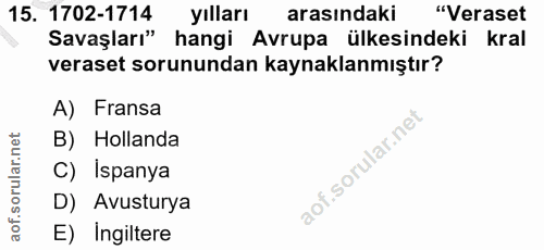 15. soru: 1702-1714 yılları arasındaki "Veraset Savaşları" hangi Avrupa ülkesindeki kral veraset sorunundan kaynaklanmıştır? A)…