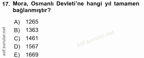 17. soru: Mora, Osmanlı Devleti'ne hangi yıl tamamen bağlanmıştır? A) 1265 B) 1363 C) 1461 D) 1567 E) 1669