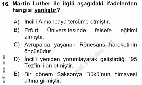 16. soru: Martin Luther ile ilgili aşağıdaki ifadelerden hangisi yanlıştır? A) Incil'i Almancaya tercüme etmiştir. B) Erfurt Ün…