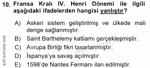 10. soru: Fransa Kralı IV. Henri Dönemi ile ilgili aşağıdaki ifadelerden hangisi yanlıştır? A) Askeri sistem geliştirilmiş ve ü…