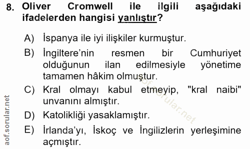 8. soru: Oliver Cromwell ile ilgili aşağıdaki ifadelerden hangisi yanlıştır? A) İspanya ile iyi ilişkiler kurmuştur. B) Ingilt…