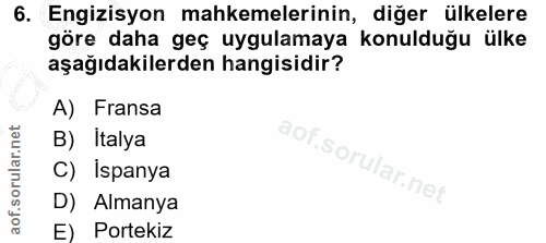 6. soru: Engizisyon mahkemelerinin, diğer ülkelere göre daha geç uygulamaya konulduğu ülke aşağıdakilerden hangisidir? A) Fran…