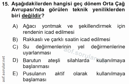 15. soru: Aşağıdakilerden hangisi geç dönem Orta Çağ Avrupası'nda görülen teknik yeniliklerden biri değildir? A) Ağacı yontmak…