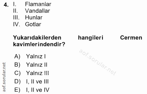 4. soru: l. Flamanlar II. Vandallar III. Hunlar IV. Gotlar Yukarıdakilerden hangileri Cermen kavmlerindendir? A) Yalnız I B) Y…