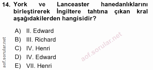 14. soru: York ve Lanceaster hanedanlıklarını birleştirerek Ingiltere tahtina çıkan kral aşağıdakilerden hangisidir? A) II. Edw…