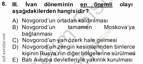 8. soru: III. Ivan döneminin en onemli olayı aşağıdakilerden hangisidir? A) Novgorod'un ortadan kaldırılması B) Novgorod'un ta…