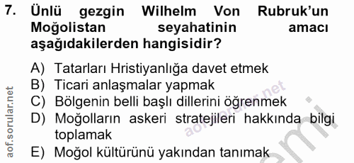 7. soru: Unlü gezgin Wilhelm Von Rubruk' un Moğolistan seyahatinin amacı aşağıdakilerden hangisidir? A) Tatarları Hristiyanlığ…