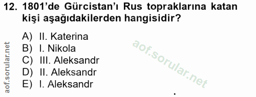 12. soru: 1801'de Gürcistan'ı Rus topraklarına katan kişi aşağıdakilerden hangisidir? A) II. Katerina B) I. Nikola C) III. Alek…