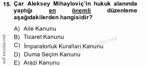 15. soru: Çar Aleksey Mihayloviç'in hukuk alanında yaptığı en önemli düzenleme aşağıdakilerden hangisidir? A) Aile Kanunu B) Ti…